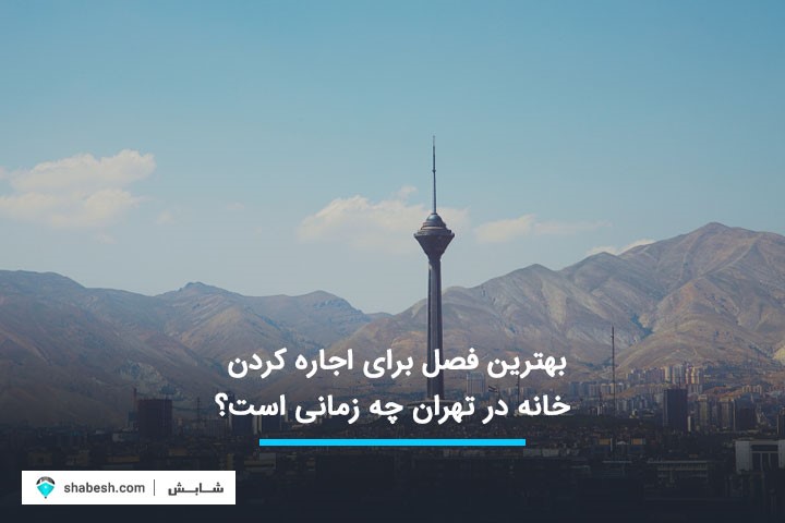 بهترین فصل برای اجاره کردن خانه در تهران چه زمانی است؟